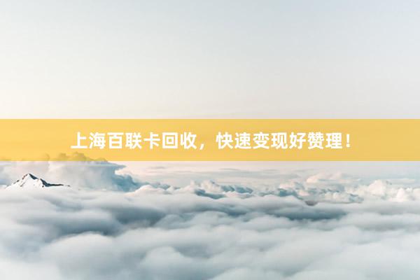 上海百联卡回收，快速变现好赞理！