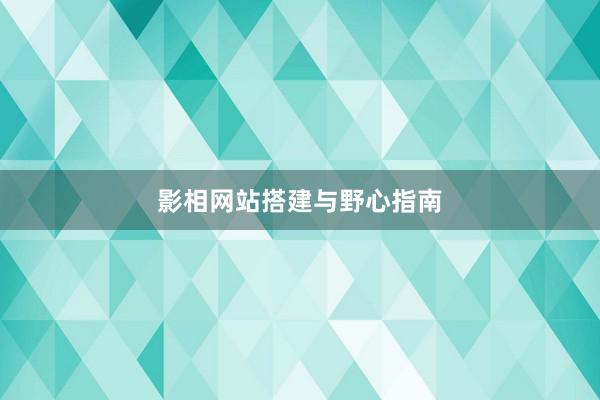 影相网站搭建与野心指南