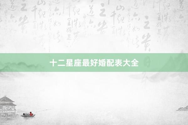 十二星座最好婚配表大全